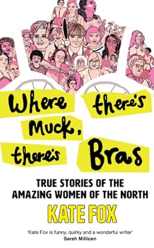 Imagen del vendedor de Where There?s Muck, There?s Bras : True Stories of the Amazing Women of the North a la venta por GreatBookPrices