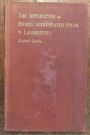 The Application of Highly Superheated Steam to Locomotives Being a Reprint from a Series of Artic...
