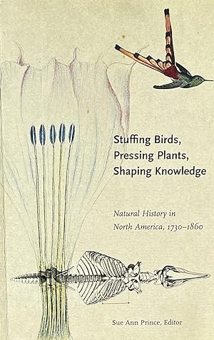 Stuffing Birds, Pressing Plants, Shaping Knowledge: Natural History in North America 1730-1860 [T...