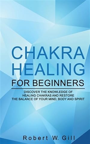 Bild des Verkufers fr Chakra Healing for Beginners: Discover the knowledge of chakra healing and restore the balance of your mind, body and spirit zum Verkauf von GreatBookPrices