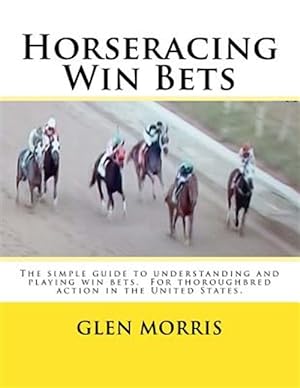 Seller image for Horseracing Win Bets: The Simple Guide to Understanding and Playing Win Bets. for Thoroughbred Action in the United States. for sale by GreatBookPrices