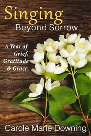 Bild des Verkufers fr Singing Beyond Sorrow : A Year of Grief, Gratitude & Grace zum Verkauf von GreatBookPrices