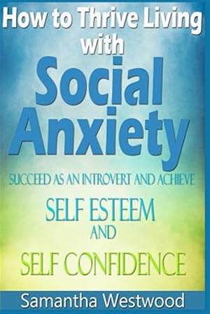 Seller image for How to Thrive Living With Social Anxiety : Succeed As an Introvert and Achieve Self Esteem, and Self Confidence for sale by GreatBookPrices