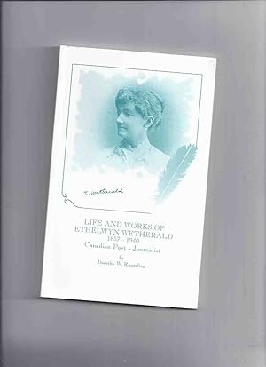 Life and Works of Ethelwyn Wetherald, 1857 - 1940 - Canadian Poet and Journalist, with a Selectio...