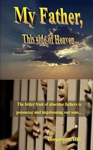 Seller image for My Father, This Side of Heaven.: The Bitter Pill of Absentee Fathers Is Poisoning and Imprisoning Our Sons. for sale by GreatBookPrices