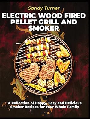 Seller image for Electric Wood Fired Pellet Grill and Smoker: A Collection of Happy, Easy and Delicious Smoker Recipes for Your Whole Family for sale by WeBuyBooks