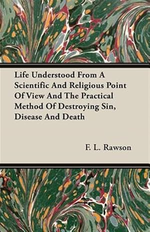 Seller image for Life Understood From A Scientific And Religious Point Of View And The Practical Method Of Destroying Sin, Disease And Death for sale by GreatBookPrices