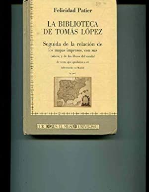 LA BIBLIOTECA DE TOMAS LOPEZ: SEGUIDA DE LA RELACION DE LOS MAPAS IMPRESOS, CON SUS COBRES, Y DE ...