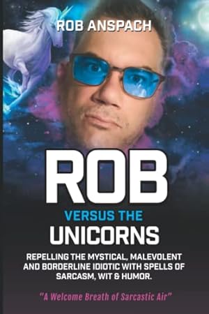 Bild des Verkufers fr Rob Versus The Unicorns: Repelling The Mystical, Malevolent And Borderline Idiotic With Spells Of Sarcasm, Wit & Humor. zum Verkauf von WeBuyBooks