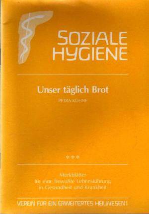 Unser täglich Brot. SOZIALE HYGIENE - Merkblätter für eine bewußte Lebensführung in Gesundheit un...