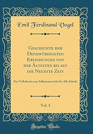 Seller image for Geschichte der Denkwrdigsten Erfindungen von der ltesten bis auf die Neueste Zeit, Vol. 3: Ein Volksbuch zum Selbstunterricht fr Alle Stnde (Classic Reprint) for sale by WeBuyBooks