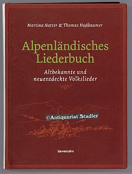 Alpenländisches Liederbuch. Altbekannte und neuentdeckte Volkslieder.