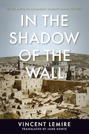 Seller image for In the Shadow of the Wall : The Life and Death of Jerusalem's Maghrebi Quarter, 1187?1967 for sale by GreatBookPrices