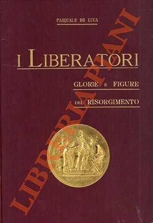 Bild des Verkufers fr I liberatori. Glorie e figure del Risorgimento (1821 - 1870). Nuova edizione riveduta ed ampliata. zum Verkauf von Libreria Piani