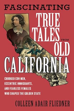 Seller image for Fascinating True Tales from Old California : Crooked Con Men, Eccentric Immigrants, and Fearless Females Who Shaped the Golden State for sale by GreatBookPrices