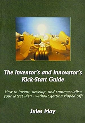 Bild des Verkufers fr The Inventor's and Innovator's Kick-start Guide: How to Invent, Develop, and Commercialise Your Latest Idea - without Getting Ripped Off! zum Verkauf von WeBuyBooks