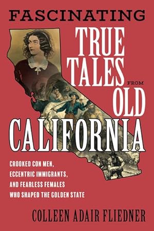 Seller image for Fascinating True Tales from Old California : Crooked Con Men, Eccentric Immigrants, and Fearless Females Who Shaped the Golden State for sale by GreatBookPrices