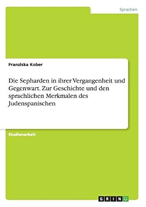 Imagen del vendedor de Die Sepharden in ihrer Vergangenheit und Gegenwart. Zur Geschichte und den sprachlichen Merkmalen des Judenspanischen a la venta por WeBuyBooks