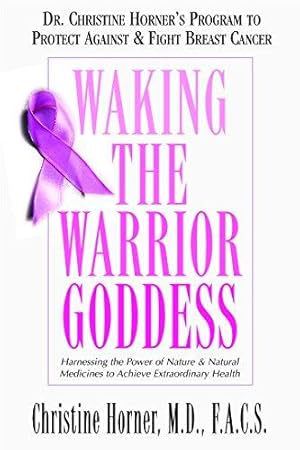 Seller image for Waking the Warrior Goddess: Harnessing the Power of Nature and Natural Medicines to Achieve Extraordinary Health: Dr. Christine Horner's Program to Protect Against & Fight Breast Cancer for sale by WeBuyBooks