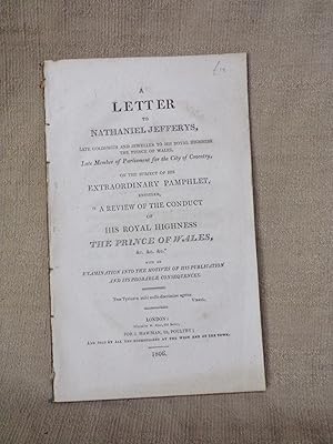 Imagen del vendedor de A LETTER TO NATHANIEL JEFFERYS, LATE GOLDSMITH AND JEWELLER TO HIS ROYAL HIGHNESS THE PRINCE OF WALES, LATE MEMBER OF PARLIAMENT FOR THE CITY OF COVENTRY ON THE SUBJECT OF HIS EXTRAORDINARY PAMPHLET ENTITLED, A REVIEW OF THE CONDUCT OF HIS ROYAL HIGHNESS THE PRINCE OF WALES, &C. &C. &C. : WITH AN EXAMINATION INTO THE MOTIVES OF HIS PUBLICATION AND ITS PROBABLE CONSEQUENCES. a la venta por Gage Postal Books