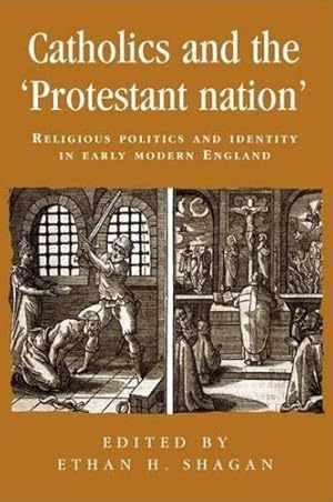 Seller image for Catholics and the protestant nation: RELIGIOUS POLITICS AND IDENTITY IN EARLY MODERN ENGLAND (Politics Culture and Society in Early Modern Britain MUP) [Paperback ] for sale by booksXpress