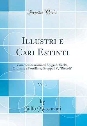 Imagen del vendedor de Illustri e Cari Estinti, Vol. 1: Commemorazioni ed Epigrafi, Scelte, Ordinate e Postillate; Gruppo IV, "Ricordi" (Classic Reprint) a la venta por WeBuyBooks