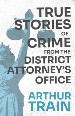 Imagen del vendedor de True Stories of Crime from the District Attorney's Office: With the Introductory Chapter 'The Pleasant Fiction of the Presumption of Innocence' by Train, Arthur [Paperback ] a la venta por booksXpress