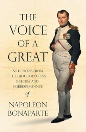 Bild des Verkufers fr The Voice of a Great - Selections from the Proclamations, Speeches and Correspondence of Napoleon Bonaparte: With an Introductory Chapter by Ralph Waldo Emerson [Soft Cover ] zum Verkauf von booksXpress