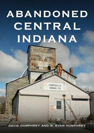 Seller image for Abandoned Central Indiana: Hidden Treasures and Unwanted Sites (America Through Time) by Humphrey, David, Humphrey, W. Evan [Paperback ] for sale by booksXpress