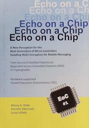 Seller image for Echo on a Chip. A new perception for the next generation of micro-controllers handling encryption for mobile messaging: from secure embedded systems to separated secure embedded systems (SSES) in cryptography : hardware supported trusted execution environments (TEE) for encryption / decryption processes separated from transport-processes and server-processes respective even other operational processes. for sale by Antiquariat Bookfarm