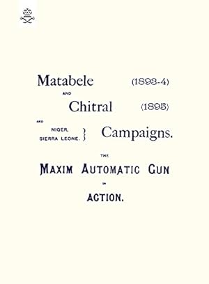 Seller image for Matebele & Chitral Campaigns (1893-4) And 1895 : The Maxim Automatic Gun In Action: Matebele & Chitral Campaigns (1893-4) And 1895 : The Maxim Automatic Gun In Action [Soft Cover ] for sale by booksXpress