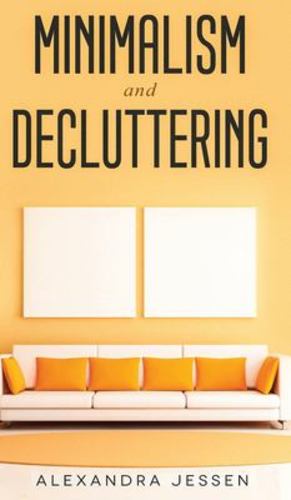 Image du vendeur pour Minimalism and Decluttering Discover the secrets on How to live a meaningful life and Declutter your Home, Budget, Mind and Life with the Minimalist . and Life with the Minimalist way of living by Jessen, Alexandra [Hardcover ] mis en vente par booksXpress
