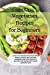 Image du vendeur pour Vegetarian Recipes for Beginners: Make lots of delicious plant-based dishes quickly and easily with this great cookbook. Start eating healthy by following the vegetable diet without sacrificing taste. [Soft Cover ] mis en vente par booksXpress
