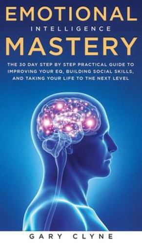 Image du vendeur pour Emotional Intelligence Mastery: The 30 Day Step by Step Practical Guide to Improving your EQ, Building Social Skills, and Taking your Life to The Next Level by Clyne, Gary [Hardcover ] mis en vente par booksXpress