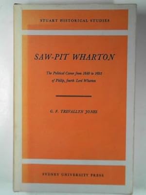Seller image for Saw-pit Wharton: the political career from 1640 to 1691 of Philip, fourth Lord Wharton for sale by Cotswold Internet Books