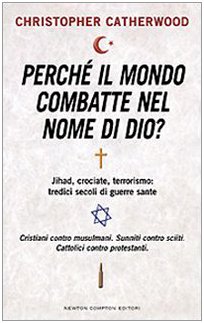 Perchè il mondo combatte nel nome di Dio? : jihad, crociate, terrorismo: tredici secoli di guerre...