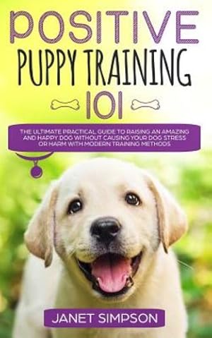 Image du vendeur pour Positive Puppy Training 101: The Ultimate Practical Guide to Raising an Amazing and Happy Dog Without Causing Your Dog Stress or Harm With Modern Training Methods [Soft Cover ] mis en vente par booksXpress