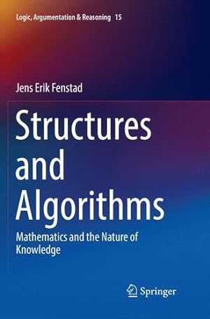 Seller image for Structures and Algorithms: Mathematics and the Nature of Knowledge (Logic, Argumentation & Reasoning) by Fenstad, Jens Erik [Paperback ] for sale by booksXpress