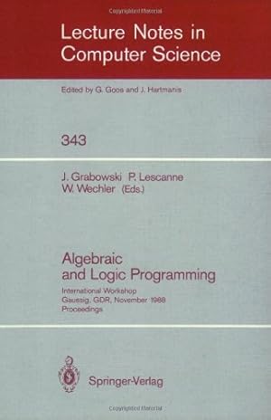 Seller image for Algebraic and Logic Programming: International Workshop, Gaussig, GDR, November 14-18, 1988. Proceedings (Lecture Notes in Computer Science (343)) by Grabowski, Jan, Wechler, Wolfgang, Lescanne, Pierre [Paperback ] for sale by booksXpress