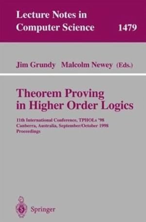 Seller image for Theorem Proving in Higher Order Logics: 11th International Conference, TPHOLs'98, Canberra, Australia, September 27 - October 1, 1998, Proceedings (Lecture Notes in Computer Science (1479)) by Grundy, Jim, Newey, Malcolm [Paperback ] for sale by booksXpress
