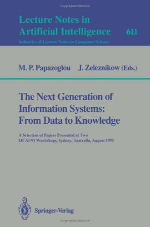 Seller image for The Next Generation of Information Systems: From Data to Knowledge: A Selection of Papers Presented at Two IJCAI-91 Workshops, Sydney, Australia, August Lecture Notes in Artificial Intelligence 611) by Zeleznikow, John, Papazoglou, Michael P. [Paperback ] for sale by booksXpress