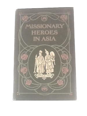 Imagen del vendedor de Missionary Heroes in Asia: True Stories of the Intrepid Bravery and Stirring Adventures of Missionaries With Uncivilized Man, Wild Beasts and the Forces of Nature a la venta por World of Rare Books