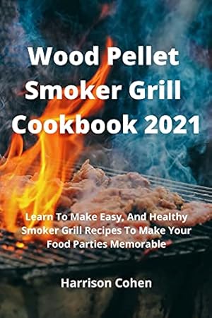 Imagen del vendedor de Wood Pellet Smoker Grill Cookbook 2021: Learn To Make Easy, And Healthy Smoker Grill Recipes To Make Your Food Parties Memorable a la venta por WeBuyBooks