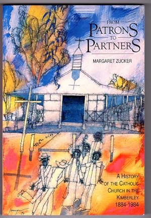 From Patrons to Partners: A History of the Catholic Church in the Kimberley, WA 1884 -1984