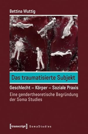 Seller image for Das traumatisierte Subjekt: Geschlecht - Krper - Soziale Praxis. Eine gendertheoretische Begrndung der Soma Studies for sale by Che & Chandler Versandbuchhandlung