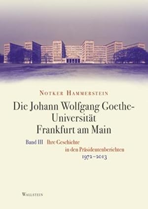 Seller image for Die Johann Wolfgang Goethe-Universitt Frankfurt am Main: Bd. III: Ihre Geschichte in den Prsidentenberichten 1972-2013 for sale by Che & Chandler Versandbuchhandlung