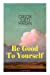 Seller image for Be Good To Yourself (Unabridged): Appreciate the Marvelousness of the Human Mechanism: How to Keep Your Powers up to the Highest Possible Standard, How to Conserve Your Energies and Guard Your Health [Soft Cover ] for sale by booksXpress