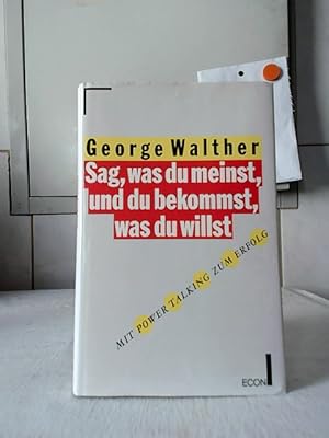 Sag, was du meinst, und du bekommst, was du willst : Mit Power Talking zum Erfolg. George Walther...