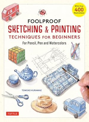 Bild des Verkufers fr Foolproof Sketching & Painting Techniques for Beginners : For Pencil, Pen and Watercolors - With over 400 Illustrations zum Verkauf von GreatBookPrices