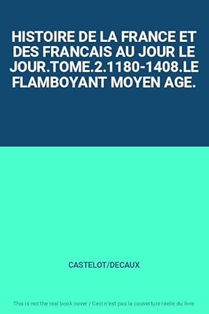 Seller image for HISTOIRE DE LA FRANCE ET DES FRANCAIS AU JOUR LE JOUR.TOME.2.1180-1408.LE FLAMBOYANT MOYEN AGE. for sale by Ammareal